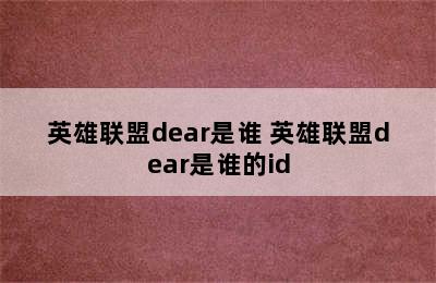 英雄联盟dear是谁 英雄联盟dear是谁的id